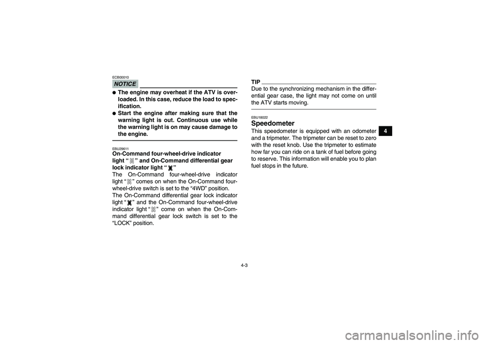 YAMAHA GRIZZLY 350 2011  Owners Manual 4-3
4
NOTICEECB00010The engine may overheat if the ATV is over-
loaded. In this case, reduce the load to spec-
ification.Start the engine after making sure that the
warning light is out. Continuous 