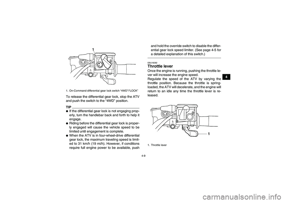 YAMAHA GRIZZLY 350 2011  Owners Manual 4-9
4
To release the differential gear lock, stop the ATV
and push the switch to the “4WD” position.
TIPIf the differential gear lock is not engaging prop-
erly, turn the handlebar back and forth