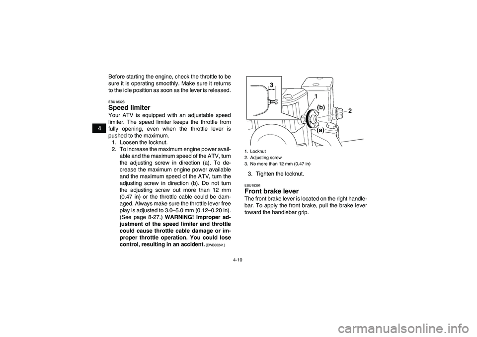 YAMAHA GRIZZLY 350 2011 Owners Guide 4-10
4Before starting the engine, check the throttle to be
sure it is operating smoothly. Make sure it returns
to the idle position as soon as the lever is released.
EBU18323Speed limiter Your ATV is 