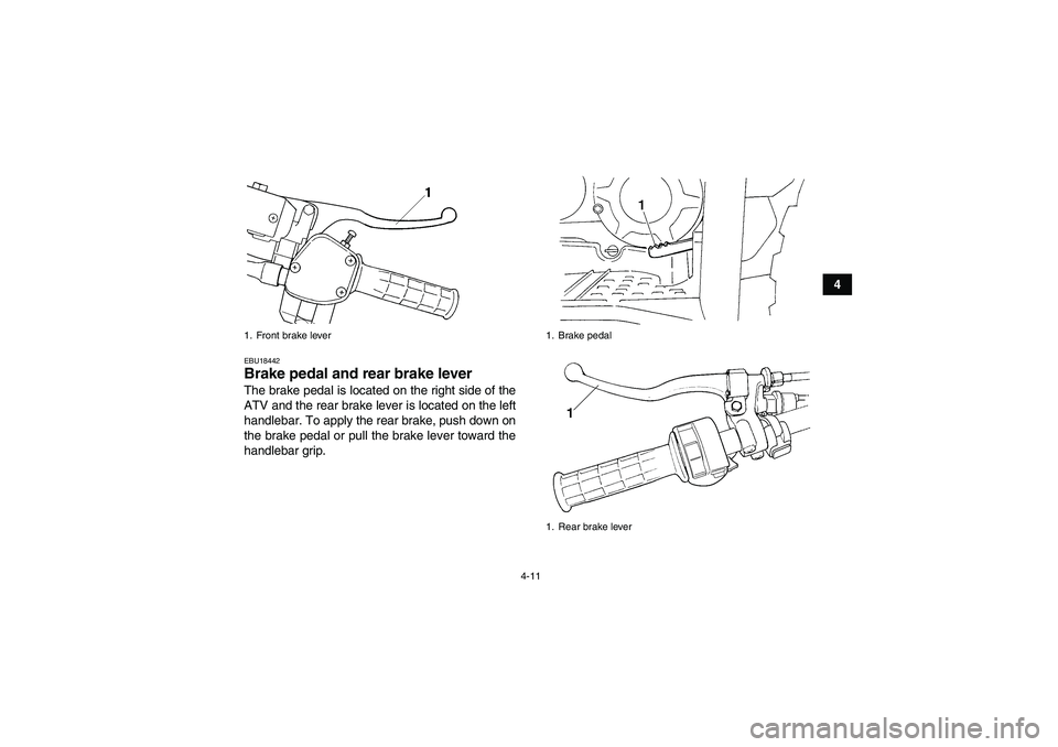 YAMAHA GRIZZLY 350 2011 Owners Guide 4-11
4
EBU18442Brake pedal and rear brake lever The brake pedal is located on the right side of the
ATV and the rear brake lever is located on the left
handlebar. To apply the rear brake, push down on