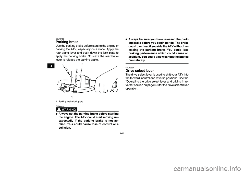 YAMAHA GRIZZLY 350 2011 Owners Guide 4-12
4
EBU18460Parking brake Use the parking brake before starting the engine or
parking the ATV, especially on a slope. Apply the
rear brake lever and push down the lock plate to
apply the parking br