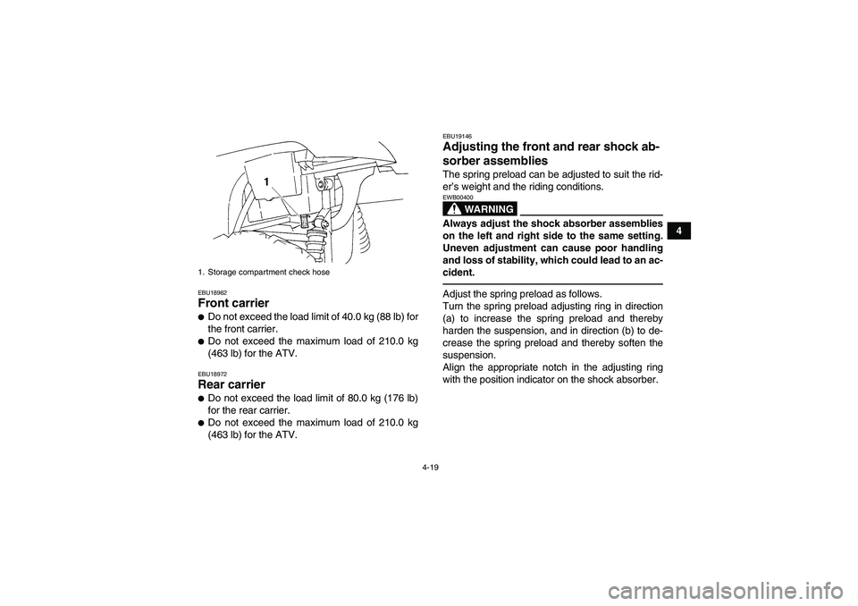 YAMAHA GRIZZLY 350 2011 Service Manual 4-19
4
EBU18962Front carrier Do not exceed the load limit of 40.0 kg (88 lb) for
the front carrier.Do not exceed the maximum load of 210.0 kg
(463 lb) for the ATV.EBU18972Rear carrier Do not exceed