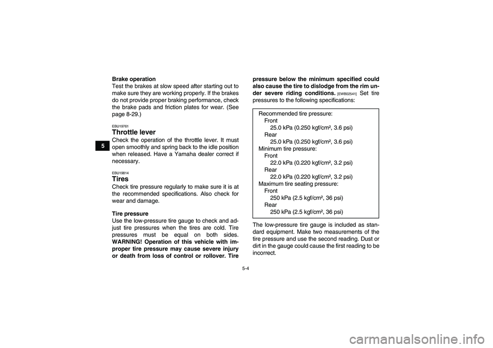 YAMAHA GRIZZLY 350 2011 Service Manual 5-4
5Brake operation
Test the brakes at slow speed after starting out to
make sure they are working properly. If the brakes
do not provide proper braking performance, check
the brake pads and friction