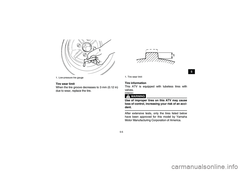 YAMAHA GRIZZLY 350 2011 Workshop Manual 5-5
5
Tire wear limit
When the tire groove decreases to 3 mm (0.12 in)
due to wear, replace the tire.Tire information
This ATV is equipped with tubeless tires with
valves.
WARNING
EWB02551Use of impro