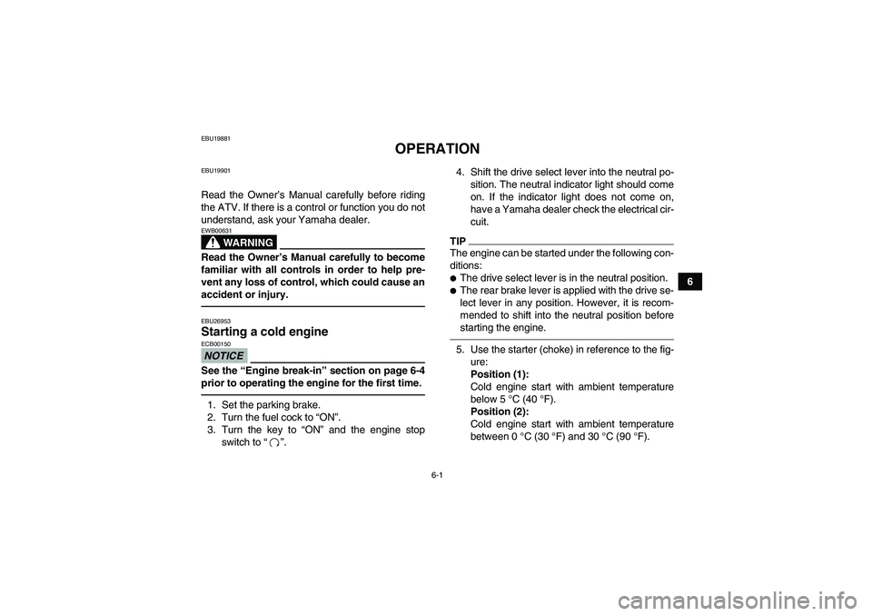 YAMAHA GRIZZLY 350 2011 Workshop Manual 6-1
6
EBU19881
OPERATION
EBU19901Read the Owner’s Manual carefully before riding
the ATV. If there is a control or function you do not
understand, ask your Yamaha dealer.
WARNING
EWB00631Read the Ow