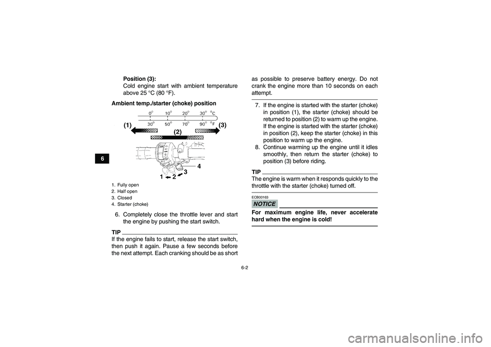 YAMAHA GRIZZLY 350 2011 Workshop Manual 6-2
6Position (3):
Cold engine start with ambient temperature
above 25 °C (80 °F).
Ambient temp./starter (choke) position
6. Completely close the throttle lever and start
the engine by pushing the s