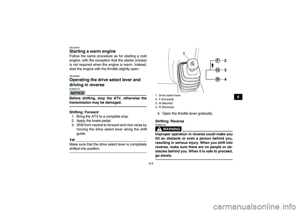 YAMAHA GRIZZLY 350 2011 Workshop Manual 6-3
6
EBU20291Starting a warm engine Follow the same procedure as for starting a cold
engine, with the exception that the starter (choke)
is not required when the engine is warm. Instead,
start the en