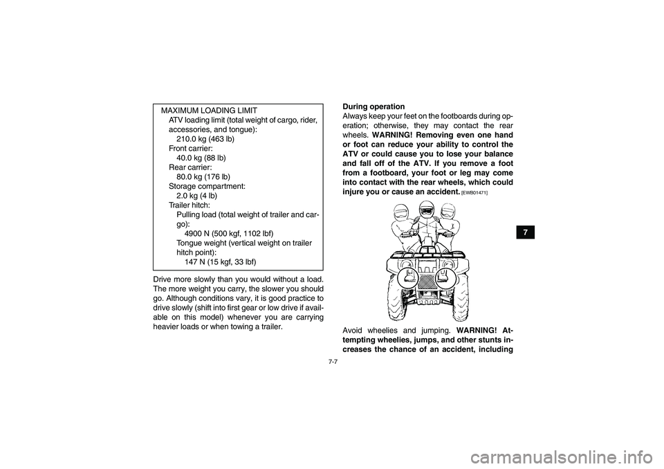 YAMAHA GRIZZLY 350 2011 Repair Manual 7-7
7
Drive more slowly than you would without a load.
The more weight you carry, the slower you should
go. Although conditions vary, it is good practice to
drive slowly (shift into first gear or low 