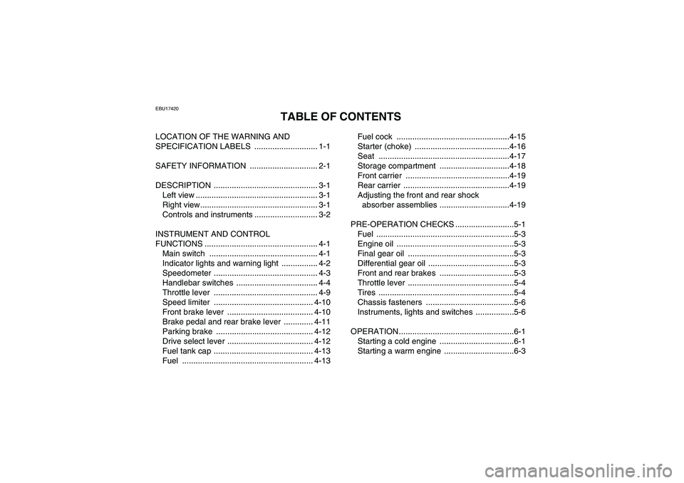 YAMAHA GRIZZLY 350 2011 Owners Manual EBU17420
TABLE OF CONTENTS
LOCATION OF THE WARNING AND
SPECIFICATION LABELS ............................ 1-1
SAFETY INFORMATION .............................. 2-1
DESCRIPTION ...................... YAMAHA GRIZZLY 350 2011 Owners Manual EBU17420
TABLE OF CONTENTS
LOCATION OF THE WARNING AND
SPECIFICATION LABELS ............................ 1-1
SAFETY INFORMATION .............................. 2-1
DESCRIPTION ......................