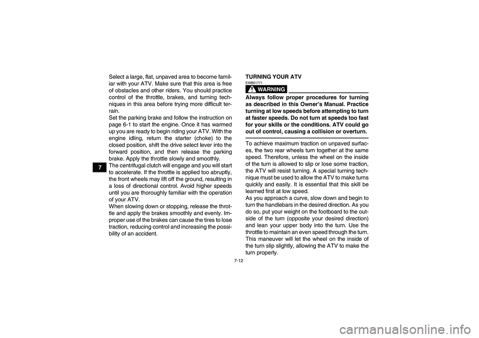 YAMAHA GRIZZLY 350 2011 Manual PDF 7-12
7Select a large, flat, unpaved area to become famil-
iar with your ATV. Make sure that this area is free
of obstacles and other riders. You should practice
control of the throttle, brakes, and tu