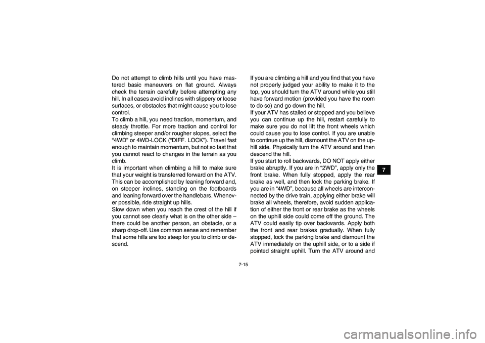 YAMAHA GRIZZLY 350 2011 Manual PDF 7-15
7 Do not attempt to climb hills until you have mas-
tered basic maneuvers on flat ground. Always
check the terrain carefully before attempting any
hill. In all cases avoid inclines with slippery 