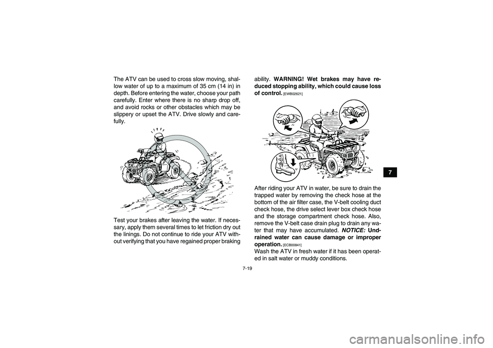 YAMAHA GRIZZLY 350 2011 Manual PDF 7-19
7 The ATV can be used to cross slow moving, shal-
low water of up to a maximum of 35 cm (14 in) in
depth. Before entering the water, choose your path
carefully. Enter where there is no sharp drop