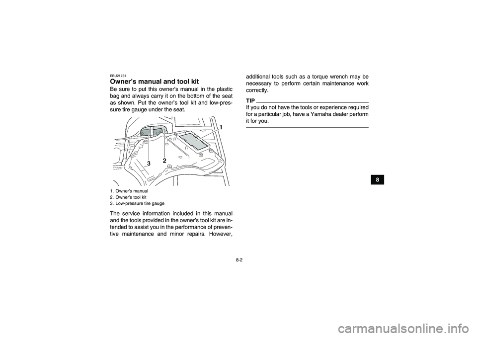 YAMAHA GRIZZLY 350 2011 Manual Online 8-2
8
EBU21731Owner’s manual and tool kit Be sure to put this owner’s manual in the plastic
bag and always carry it on the bottom of the seat
as shown. Put the owner’s tool kit and low-pres-
sur