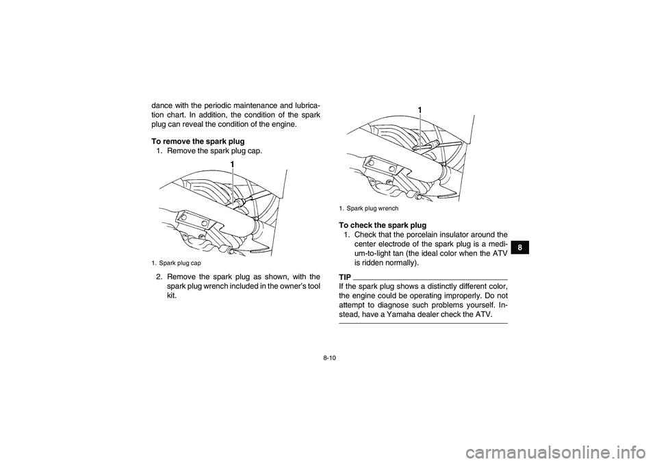 YAMAHA GRIZZLY 350 2011  Owners Manual 8-10
8 dance with the periodic maintenance and lubrica-
tion chart. In addition, the condition of the spark
plug can reveal the condition of the engine.
To remove the spark plug
1. Remove the spark pl