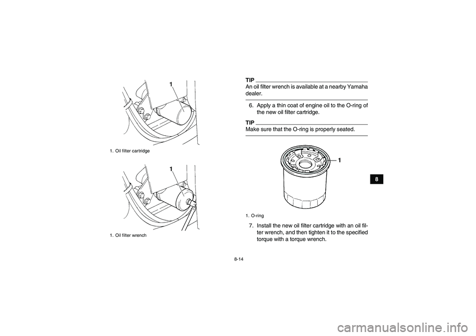 YAMAHA GRIZZLY 350 2011  Owners Manual 8-14
8
TIPAn oil filter wrench is available at a nearby Yamaha
dealer.6. Apply a thin coat of engine oil to the O-ring of
the new oil filter cartridge.TIPMake sure that the O-ring is properly seated.7