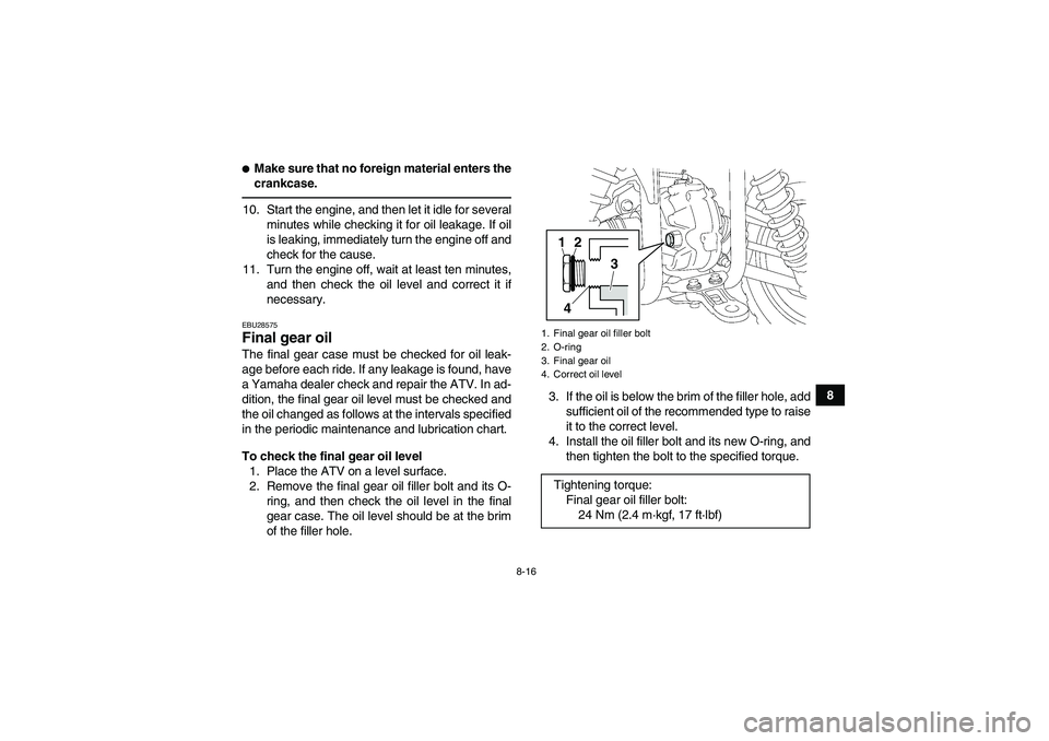 YAMAHA GRIZZLY 350 2011  Owners Manual 8-16
8
Make sure that no foreign material enters the
crankcase.10. Start the engine, and then let it idle for several
minutes while checking it for oil leakage. If oil
is leaking, immediately turn th