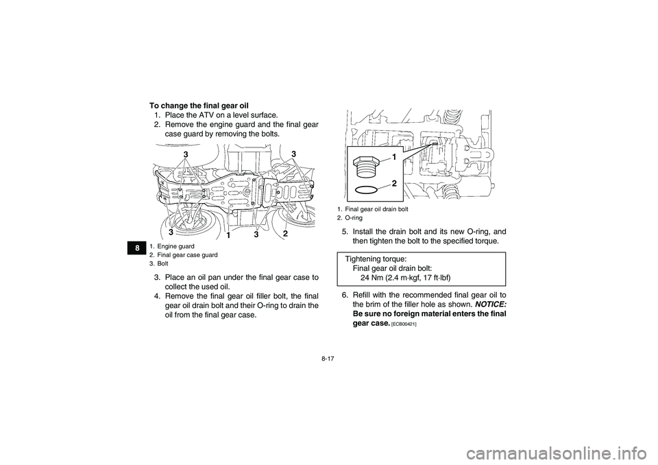 YAMAHA GRIZZLY 350 2011  Owners Manual 8-17
8To change the final gear oil
1. Place the ATV on a level surface.
2. Remove the engine guard and the final gear
case guard by removing the bolts.
3. Place an oil pan under the final gear case to