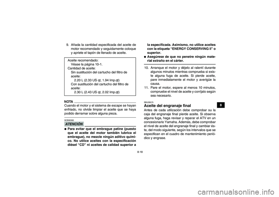 YAMAHA GRIZZLY 350 2011  Manuale de Empleo (in Spanish) 8-18
8 9. Añada la cantidad especificada del aceite de
motor recomendado y seguidamente coloque
y apriete el tapón de llenado de aceite.
NOTACuando el motor y el sistema de escape se hayan
enfriado,