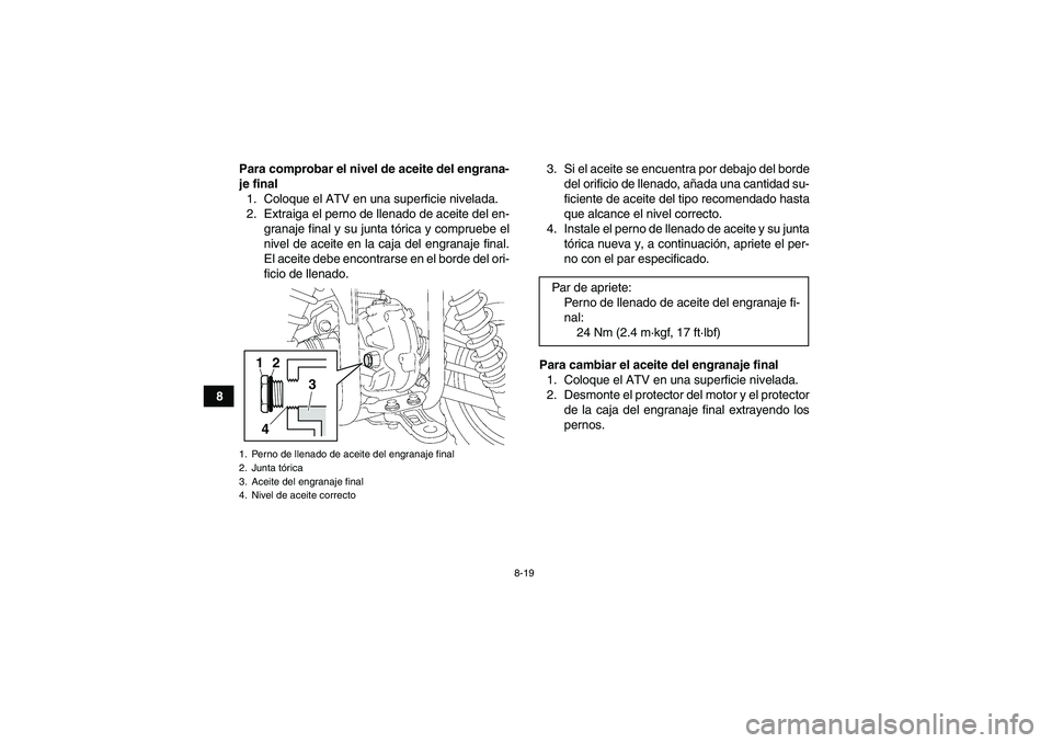 YAMAHA GRIZZLY 350 2011  Manuale de Empleo (in Spanish) 8-19
8Para comprobar el nivel de aceite del engrana-
je final
1. Coloque el ATV en una superficie nivelada.
2. Extraiga el perno de llenado de aceite del en-
granaje final y su junta tórica y comprue