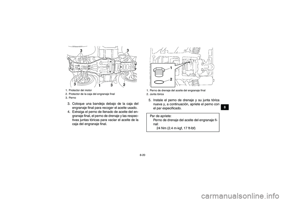 YAMAHA GRIZZLY 350 2011 Manuale de Empleo (in Spanish) 8-20
8 3. Coloque una bandeja debajo de la caja del
engranaje final para recoger el aceite usado.
4. Extraiga el perno de llenado de aceite del en-
granaje final, el perno de drenaje y las respec-
tiv YAMAHA GRIZZLY 350 2011 Manuale de Empleo (in Spanish) 8-20
8 3. Coloque una bandeja debajo de la caja del
engranaje final para recoger el aceite usado.
4. Extraiga el perno de llenado de aceite del en-
granaje final, el perno de drenaje y las respec-
tiv