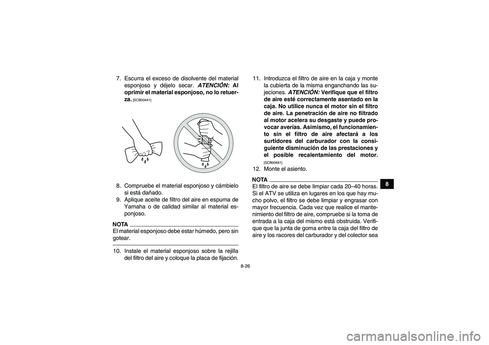 YAMAHA GRIZZLY 350 2011  Manuale de Empleo (in Spanish) 8-26
8 7. Escurra el exceso de disolvente del material
esponjoso y déjelo secar. ATENCIÓN: Al
oprimir el material esponjoso, no lo retuer-
za.
 [SCB00441]
8. Compruebe el material esponjoso y cámbi
