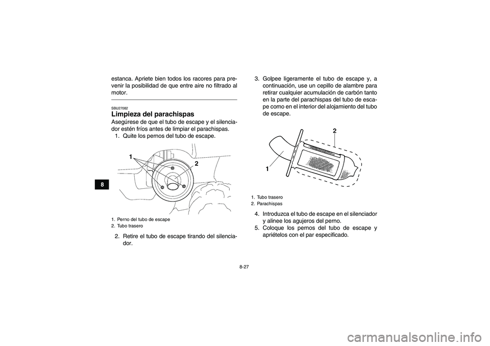 YAMAHA GRIZZLY 350 2011 Manuale de Empleo (in Spanish) 8-27
8estanca. Apriete bien todos los racores para pre-
venir la posibilidad de que entre aire no filtrado al
motor.
SBU27082Limpieza del parachispas Asegúrese de que el tubo de escape y el silencia- YAMAHA GRIZZLY 350 2011 Manuale de Empleo (in Spanish) 8-27
8estanca. Apriete bien todos los racores para pre-
venir la posibilidad de que entre aire no filtrado al
motor.
SBU27082Limpieza del parachispas Asegúrese de que el tubo de escape y el silencia-