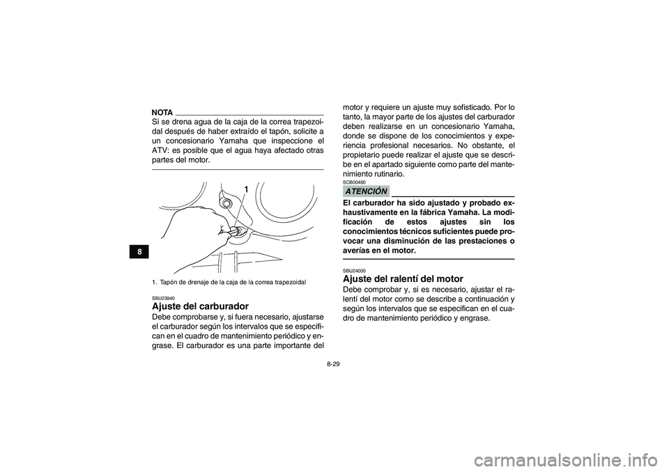 YAMAHA GRIZZLY 350 2011 Manuale de Empleo (in Spanish) 8-29
8
NOTASi se drena agua de la caja de la correa trapezoi-
dal después de haber extraído el tapón, solicite a
un concesionario Yamaha que inspeccione el
ATV: es posible que el agua haya afectado YAMAHA GRIZZLY 350 2011 Manuale de Empleo (in Spanish) 8-29
8
NOTASi se drena agua de la caja de la correa trapezoi-
dal después de haber extraído el tapón, solicite a
un concesionario Yamaha que inspeccione el
ATV: es posible que el agua haya afectado