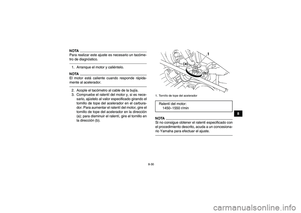 YAMAHA GRIZZLY 350 2011  Manuale de Empleo (in Spanish) 8-30
8
NOTAPara realizar este ajuste es necesario un tacóme-
tro de diagnóstico.1. Arranque el motor y caliéntelo.NOTAEl motor está caliente cuando responde rápida-
mente al acelerador.2. Acople 