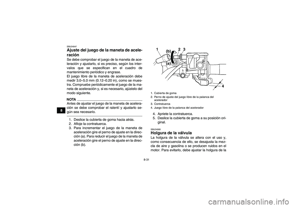 YAMAHA GRIZZLY 350 2011  Manuale de Empleo (in Spanish) 8-31
8
SBU24047Ajuste del juego de la maneta de acele-
ración Se debe comprobar el juego de la maneta de ace-
leración y ajustarlo, si es preciso, según los inter-
valos que se especifican en el cu