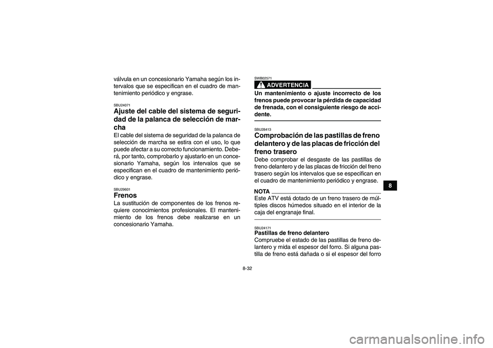 YAMAHA GRIZZLY 350 2011  Manuale de Empleo (in Spanish) 8-32
8 válvula en un concesionario Yamaha según los in-
tervalos que se especifican en el cuadro de man-
tenimiento periódico y engrase.
SBU24071Ajuste del cable del sistema de seguri-
dad de la pa