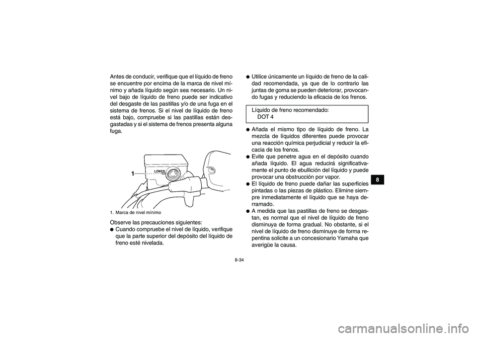 YAMAHA GRIZZLY 350 2011  Manuale de Empleo (in Spanish) 8-34
8 Antes de conducir, verifique que el líquido de freno
se encuentre por encima de la marca de nivel mí-
nimo y añada líquido según sea necesario. Un ni-
vel bajo de líquido de freno puede s