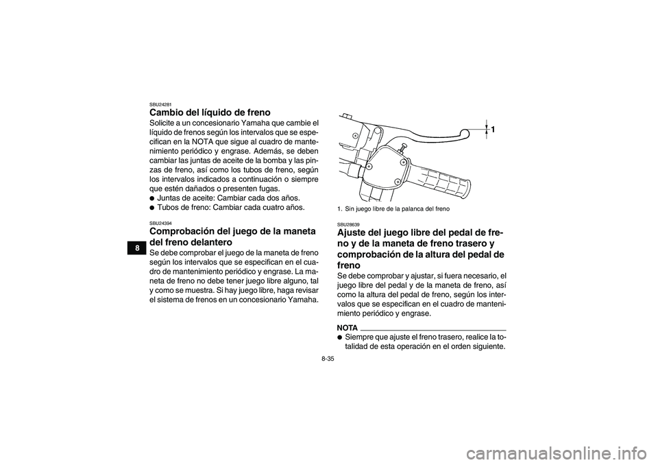 YAMAHA GRIZZLY 350 2011  Manuale de Empleo (in Spanish) 8-35
8
SBU24281Cambio del líquido de freno Solicite a un concesionario Yamaha que cambie el
líquido de frenos según los intervalos que se espe-
cifican en la NOTA que sigue al cuadro de mante-
nimi