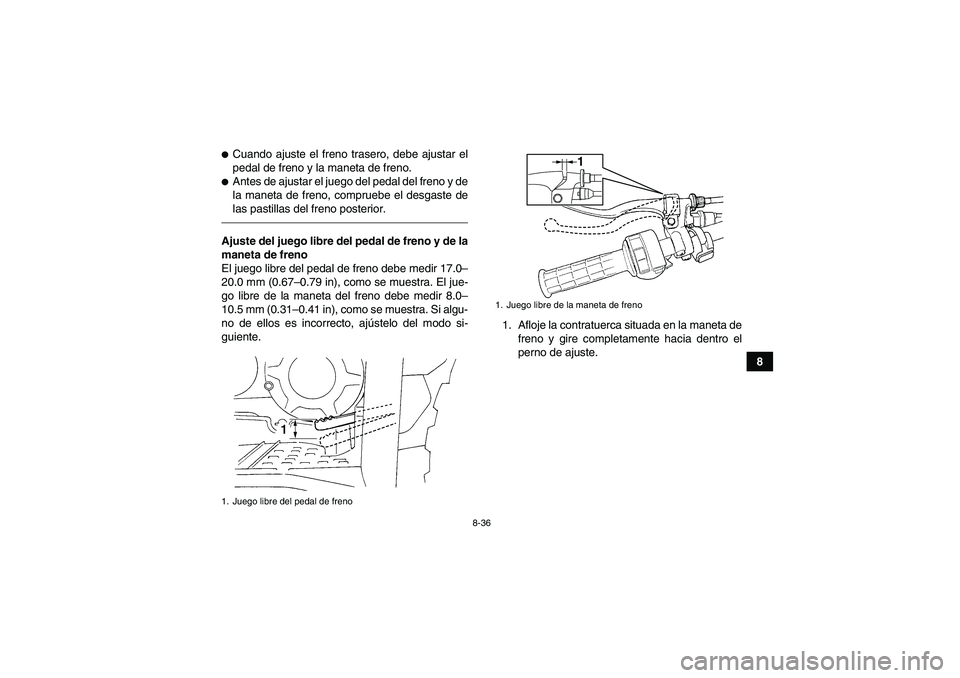 YAMAHA GRIZZLY 350 2011  Manuale de Empleo (in Spanish) 8-36
8
Cuando ajuste el freno trasero, debe ajustar el
pedal de freno y la maneta de freno.Antes de ajustar el juego del pedal del freno y de
la maneta de freno, compruebe el desgaste de
las pastill