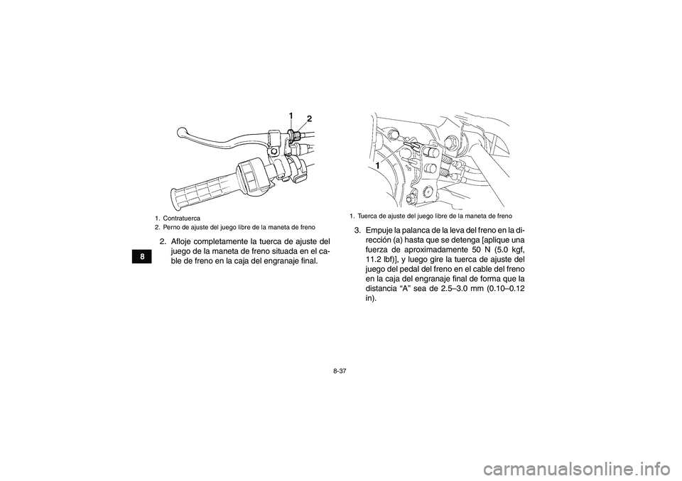 YAMAHA GRIZZLY 350 2011  Manuale de Empleo (in Spanish) 8-37
82. Afloje completamente la tuerca de ajuste del
juego de la maneta de freno situada en el ca-
ble de freno en la caja del engranaje final.3. Empuje la palanca de la leva del freno en la di-
recc