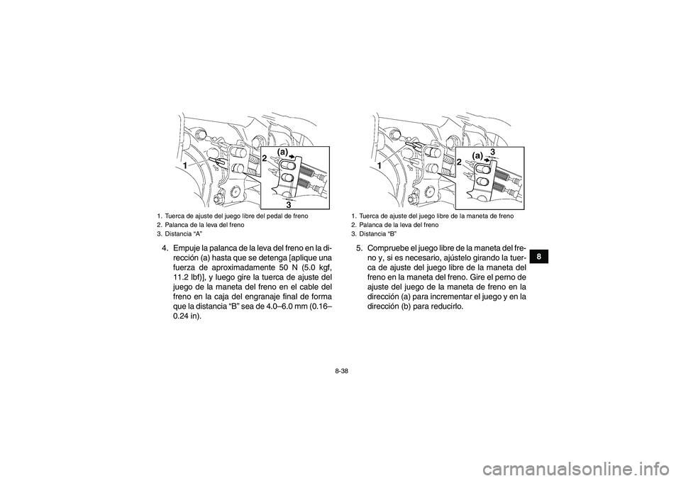 YAMAHA GRIZZLY 350 2011  Manuale de Empleo (in Spanish) 8-38
8 4. Empuje la palanca de la leva del freno en la di-
rección (a) hasta que se detenga [aplique una
fuerza de aproximadamente 50 N (5.0 kgf,
11.2 lbf)], y luego gire la tuerca de ajuste del
jueg