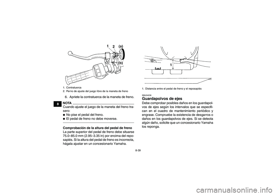 YAMAHA GRIZZLY 350 2011  Manuale de Empleo (in Spanish) 8-39
86. Apriete la contratuerca de la maneta de freno.
NOTACuando ajuste el juego de la maneta del freno tra-
sero:No pise el pedal del freno.El pedal de freno no debe moverse.Comprobación de la a