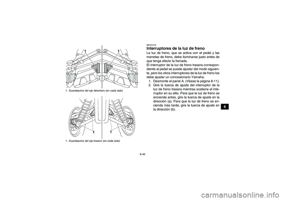 YAMAHA GRIZZLY 350 2011 Manuale de Empleo (in Spanish) 8-40
8
SBU24755Interruptores de la luz de freno La luz de freno, que se activa con el pedal y las
manetas de freno, debe iluminarse justo antes de
que tenga efecto la frenada.
El interruptor de la luz YAMAHA GRIZZLY 350 2011 Manuale de Empleo (in Spanish) 8-40
8
SBU24755Interruptores de la luz de freno La luz de freno, que se activa con el pedal y las
manetas de freno, debe iluminarse justo antes de
que tenga efecto la frenada.
El interruptor de la luz