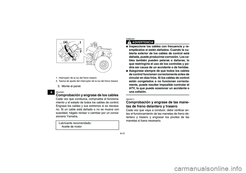 YAMAHA GRIZZLY 350 2011 Manuale de Empleo (in Spanish) 8-41
83. Monte el panel.
SBU24901Comprobación y engrase de los cables Cada vez que conduzca, compruebe el funciona-
miento y el estado de todos los cables de control.
Engrase los cables y sus extremo YAMAHA GRIZZLY 350 2011 Manuale de Empleo (in Spanish) 8-41
83. Monte el panel.
SBU24901Comprobación y engrase de los cables Cada vez que conduzca, compruebe el funciona-
miento y el estado de todos los cables de control.
Engrase los cables y sus extremo