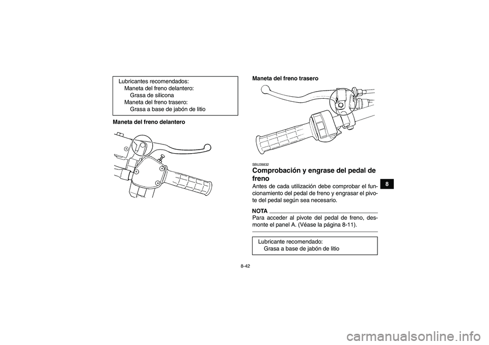 YAMAHA GRIZZLY 350 2011 Manuale de Empleo (in Spanish) 8-42
8 Maneta del freno delanteroManeta del freno trasero
SBU28832Comprobación y engrase del pedal de
freno Antes de cada utilización debe comprobar el fun-
cionamiento del pedal de freno y engrasa YAMAHA GRIZZLY 350 2011 Manuale de Empleo (in Spanish) 8-42
8 Maneta del freno delanteroManeta del freno trasero
SBU28832Comprobación y engrase del pedal de
freno Antes de cada utilización debe comprobar el fun-
cionamiento del pedal de freno y engrasa