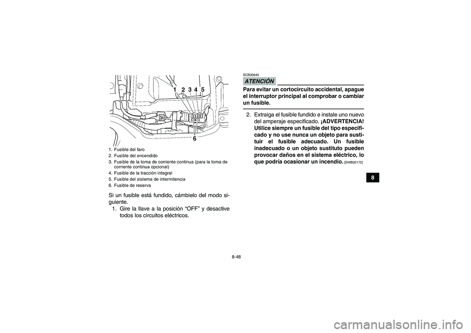 YAMAHA GRIZZLY 350 2011 Manuale de Empleo (in Spanish) 8-48
8
Si un fusible está fundido, cámbielo del modo si-
guiente.
1. Gire la llave a la posición “OFF” y desactive
todos los circuitos eléctricos.
ATENCIÓNSCB00640Para evitar un cortocircuito YAMAHA GRIZZLY 350 2011 Manuale de Empleo (in Spanish) 8-48
8
Si un fusible está fundido, cámbielo del modo si-
guiente.
1. Gire la llave a la posición “OFF” y desactive
todos los circuitos eléctricos.
ATENCIÓNSCB00640Para evitar un cortocircuito