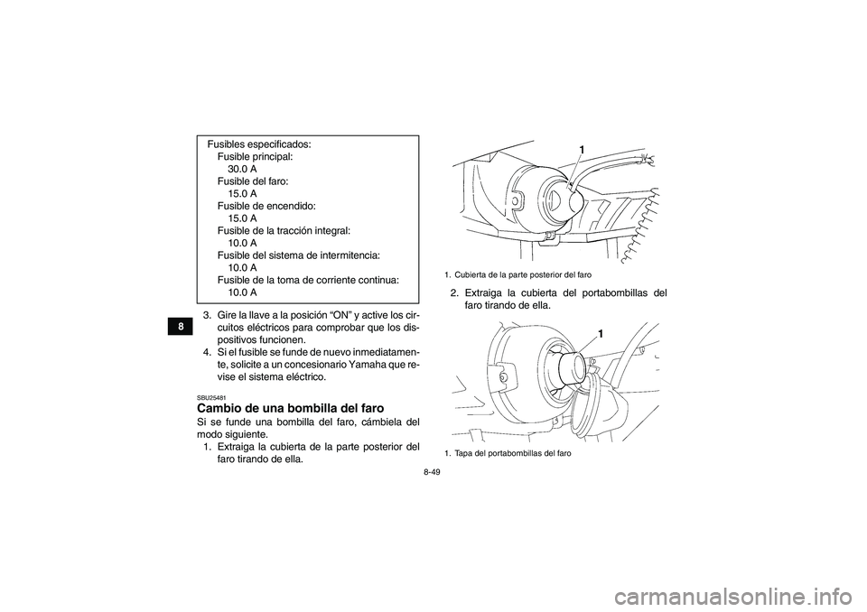 YAMAHA GRIZZLY 350 2011 Manuale de Empleo (in Spanish) 8-49
83. Gire la llave a la posición “ON” y active los cir-
cuitos eléctricos para comprobar que los dis-
positivos funcionen.
4. Si el fusible se funde de nuevo inmediatamen-
te, solicite a un YAMAHA GRIZZLY 350 2011 Manuale de Empleo (in Spanish) 8-49
83. Gire la llave a la posición “ON” y active los cir-
cuitos eléctricos para comprobar que los dis-
positivos funcionen.
4. Si el fusible se funde de nuevo inmediatamen-
te, solicite a un