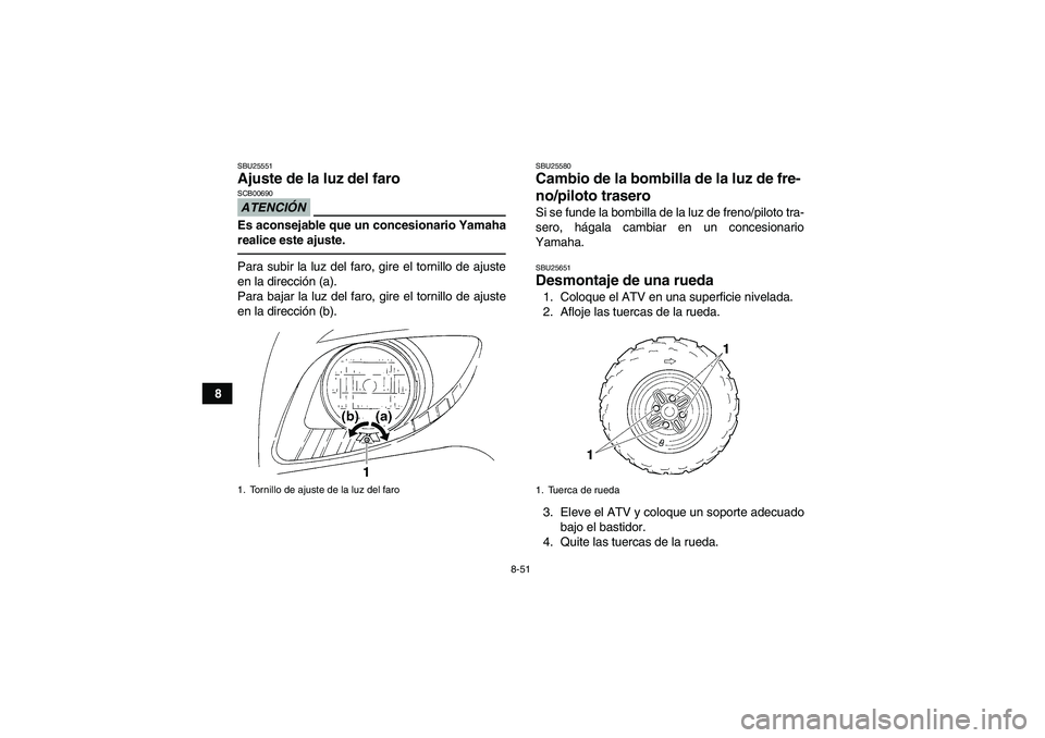 YAMAHA GRIZZLY 350 2011  Manuale de Empleo (in Spanish) 8-51
8
SBU25551Ajuste de la luz del faro ATENCIÓNSCB00690Es aconsejable que un concesionario Yamaha
realice este ajuste.Para subir la luz del faro, gire el tornillo de ajuste
en la dirección (a).
Pa