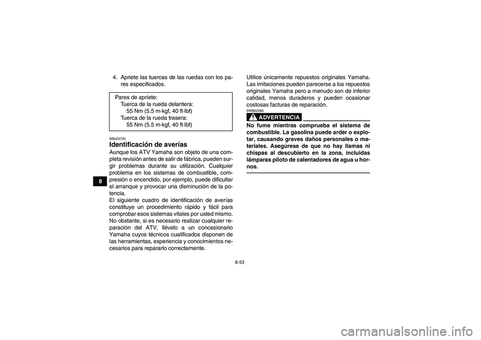 YAMAHA GRIZZLY 350 2011  Manuale de Empleo (in Spanish) 8-53
84. Apriete las tuercas de las ruedas con los pa-
res especificados.
SBU25720Identificación de averías Aunque los ATV Yamaha son objeto de una com-
pleta revisión antes de salir de fábrica, p