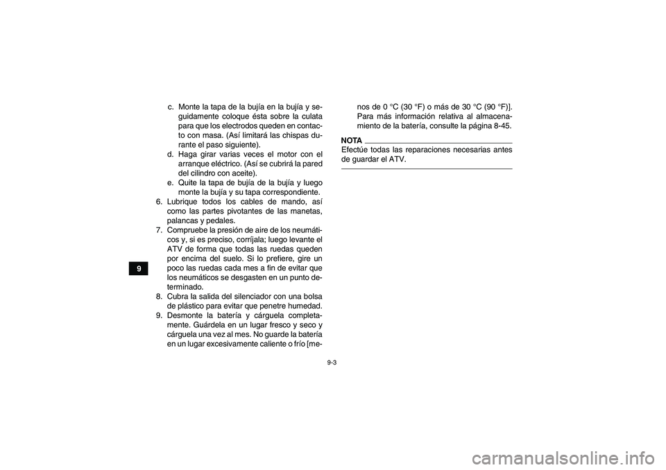 YAMAHA GRIZZLY 350 2011  Manuale de Empleo (in Spanish) 9-3
9c. Monte la tapa de la bujía en la bujía y se-
guidamente coloque ésta sobre la culata
para que los electrodos queden en contac-
to con masa. (Así limitará las chispas du-
rante el paso sigu
