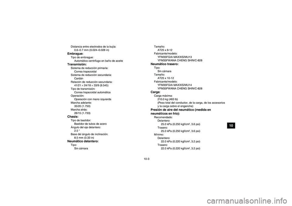 YAMAHA GRIZZLY 350 2011  Manuale de Empleo (in Spanish) 10-3
10
Distancia entre electrodos de la bujía:
0.6–0.7 mm (0.024–0.028 in)Embrague:Tipo de embrague:
Automático centrífugo en baño de aceiteTransmisión:Sistema de reducción primaria:
Correa