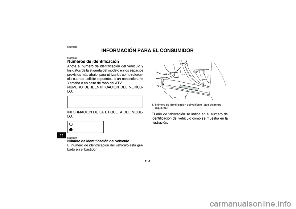 YAMAHA GRIZZLY 350 2011 Manuale de Empleo (in Spanish) 11-1
11
SBU26000
INFORMACIÓN PARA EL CONSUMIDOR
SBU28200Números de identificación Anote el número de identificación del vehículo y
los datos de la etiqueta del modelo en los espacios
previstos m YAMAHA GRIZZLY 350 2011 Manuale de Empleo (in Spanish) 11-1
11
SBU26000
INFORMACIÓN PARA EL CONSUMIDOR
SBU28200Números de identificación Anote el número de identificación del vehículo y
los datos de la etiqueta del modelo en los espacios
previstos m