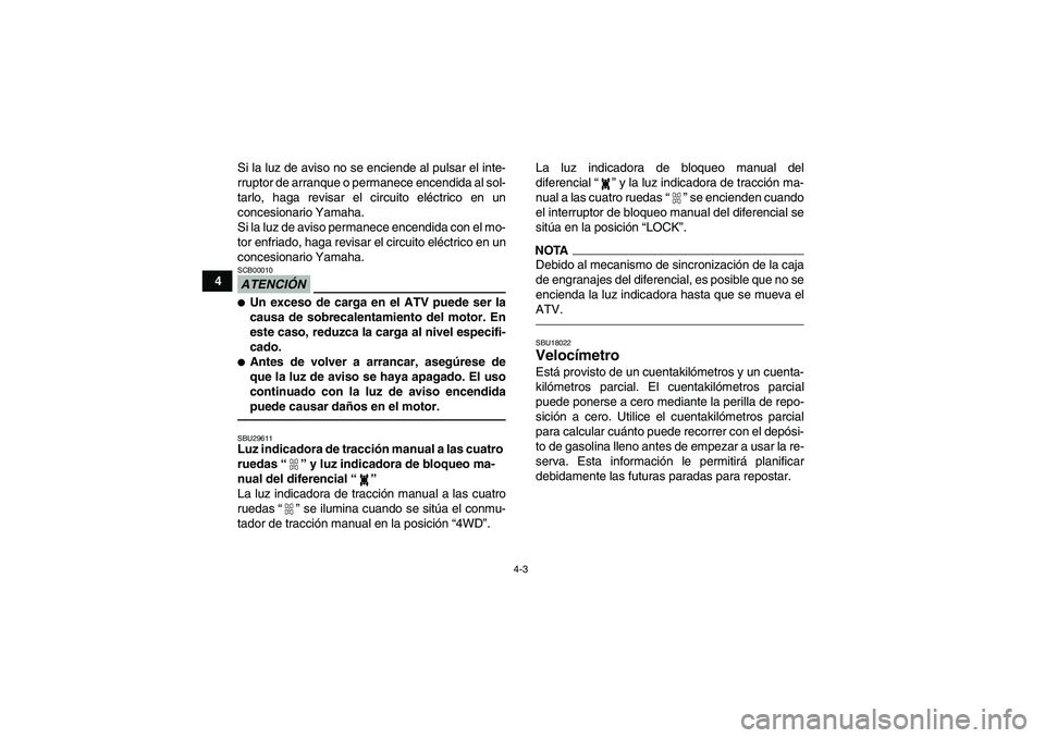 YAMAHA GRIZZLY 350 2011  Manuale de Empleo (in Spanish) 4-3
4Si la luz de aviso no se enciende al pulsar el inte-
rruptor de arranque o permanece encendida al sol-
tarlo, haga revisar el circuito eléctrico en un
concesionario Yamaha.
Si la luz de aviso pe