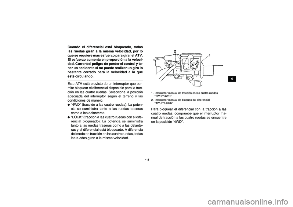 YAMAHA GRIZZLY 350 2011 Manuale de Empleo (in Spanish) 4-8
4 Cuando el diferencial está bloqueado, todas
las ruedas giran a la misma velocidad, por lo
que se requiere más esfuerzo para girar el ATV.
El esfuerzo aumenta en proporción a la veloci-
dad. C YAMAHA GRIZZLY 350 2011 Manuale de Empleo (in Spanish) 4-8
4 Cuando el diferencial está bloqueado, todas
las ruedas giran a la misma velocidad, por lo
que se requiere más esfuerzo para girar el ATV.
El esfuerzo aumenta en proporción a la veloci-
dad. C