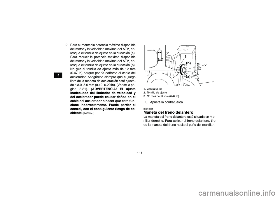 YAMAHA GRIZZLY 350 2011 Manuale de Empleo (in Spanish) 4-11
42. Para aumentar la potencia máxima disponible
del motor y la velocidad máxima del ATV, en-
rosque el tornillo de ajuste en la dirección (a).
Para reducir la potencia máxima disponible
del m YAMAHA GRIZZLY 350 2011 Manuale de Empleo (in Spanish) 4-11
42. Para aumentar la potencia máxima disponible
del motor y la velocidad máxima del ATV, en-
rosque el tornillo de ajuste en la dirección (a).
Para reducir la potencia máxima disponible
del m