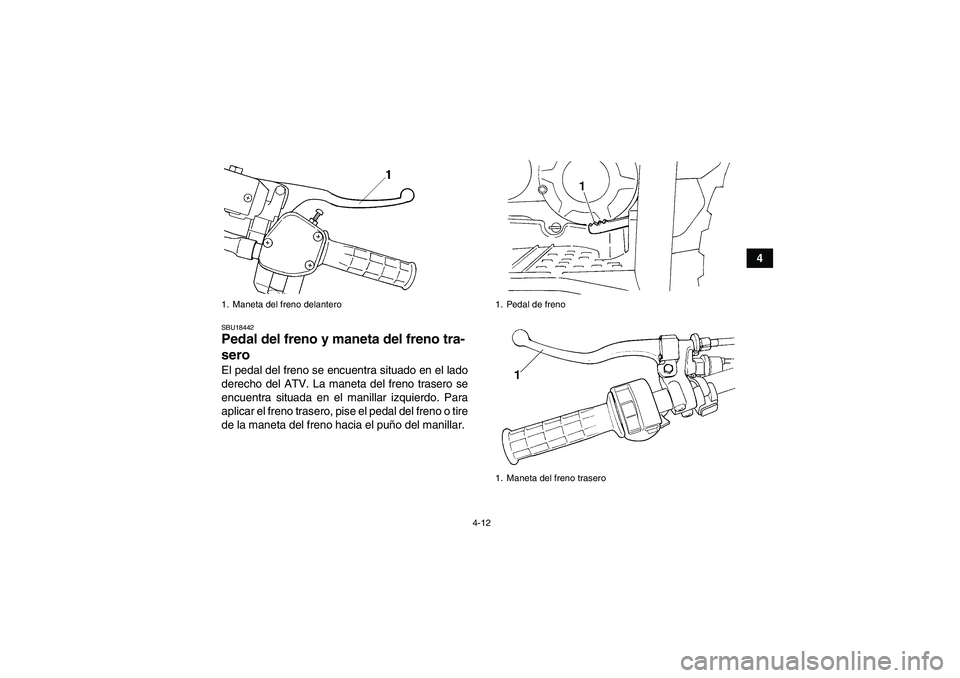 YAMAHA GRIZZLY 350 2011 Manuale de Empleo (in Spanish) 4-12
4
SBU18442Pedal del freno y maneta del freno tra-
sero El pedal del freno se encuentra situado en el lado
derecho del ATV. La maneta del freno trasero se
encuentra situada en el manillar izquierd YAMAHA GRIZZLY 350 2011 Manuale de Empleo (in Spanish) 4-12
4
SBU18442Pedal del freno y maneta del freno tra-
sero El pedal del freno se encuentra situado en el lado
derecho del ATV. La maneta del freno trasero se
encuentra situada en el manillar izquierd
